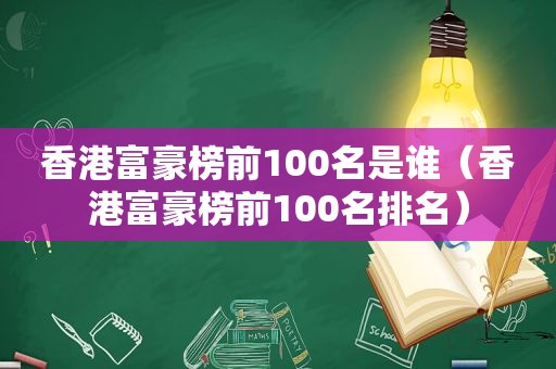 香港富豪榜前100名是谁（香港富豪榜前100名排名）