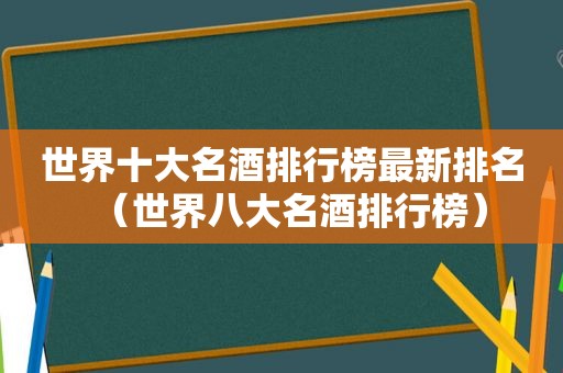 世界十大名酒排行榜最新排名（世界八大名酒排行榜）