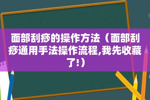 面部刮痧的操作方法（面部刮痧通用手法操作流程,我先收藏了!）