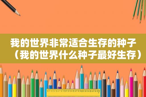 我的世界非常适合生存的种子（我的世界什么种子最好生存）