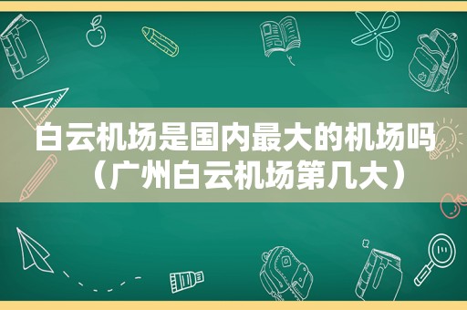 白云机场是国内最大的机场吗（广州白云机场第几大）