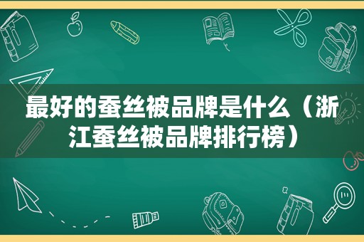 最好的蚕丝被品牌是什么（浙江蚕丝被品牌排行榜）