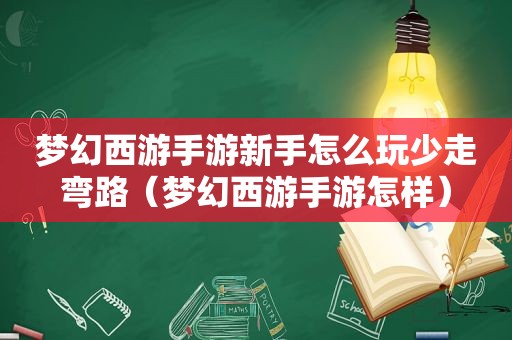 梦幻西游手游新手怎么玩少走弯路（梦幻西游手游怎样）