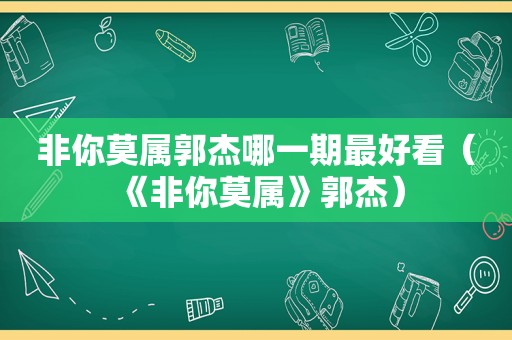 非你莫属郭杰哪一期最好看（《非你莫属》郭杰）