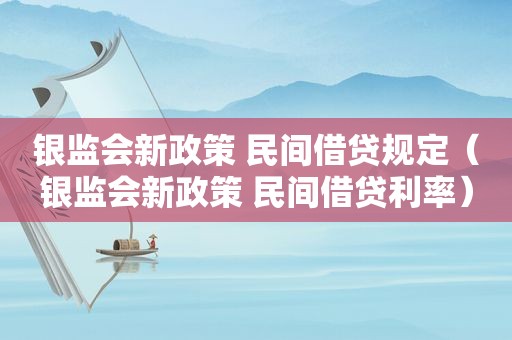 银监会新政策 民间借贷规定（银监会新政策 民间借贷利率）