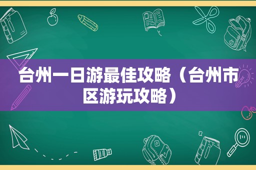 台州一日游最佳攻略（台州市区游玩攻略）