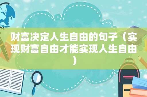 财富决定人生自由的句子（实现财富自由才能实现人生自由）