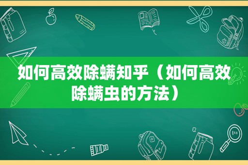 如何高效除螨知乎（如何高效除螨虫的方法）