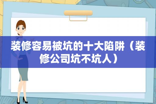 装修容易被坑的十大陷阱（装修公司坑不坑人）