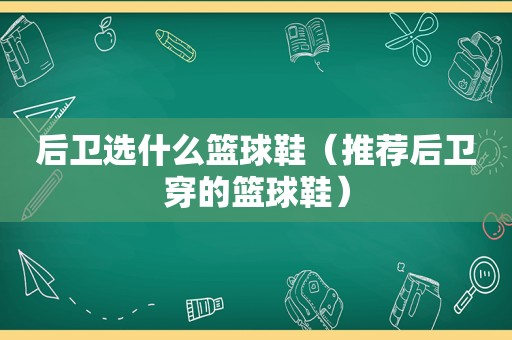 后卫选什么篮球鞋（推荐后卫穿的篮球鞋）