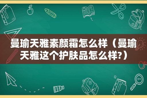 曼瑜天雅素颜霜怎么样（曼瑜天雅这个护肤品怎么样?）