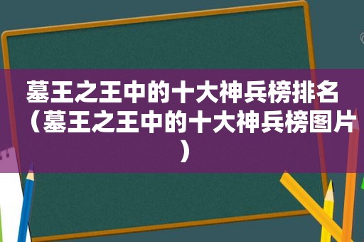 墓王之王中的十大神兵榜排名（墓王之王中的十大神兵榜图片）