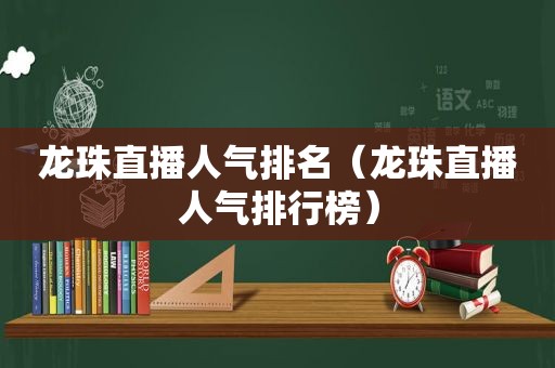 龙珠直播人气排名（龙珠直播人气排行榜）