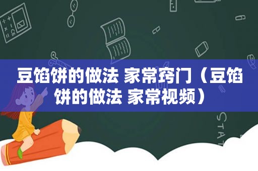 豆馅饼的做法 家常窍门（豆馅饼的做法 家常视频）