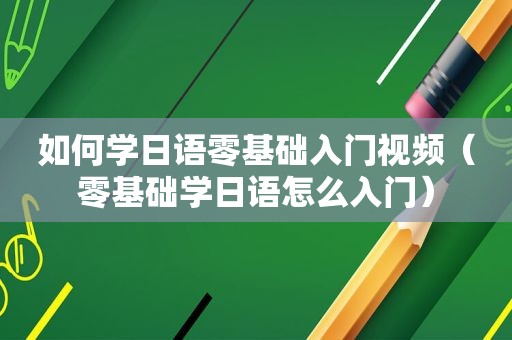 如何学日语零基础入门视频（零基础学日语怎么入门）