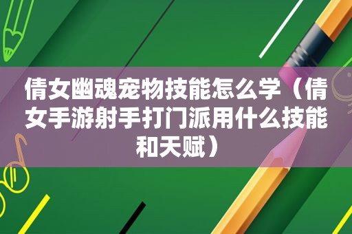 倩女幽魂宠物技能怎么学（倩女手游射手打门派用什么技能和天赋）