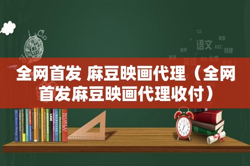 全网首发  *** 映画代理（全网首发 *** 映画代理收付）