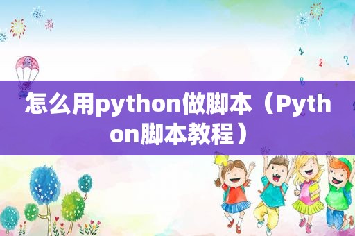 怎么用python做脚本（Python脚本教程）