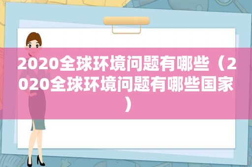 2020全球环境问题有哪些（2020全球环境问题有哪些国家）