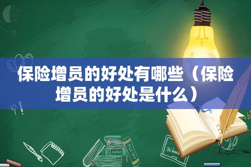 保险增员的好处有哪些（保险增员的好处是什么）