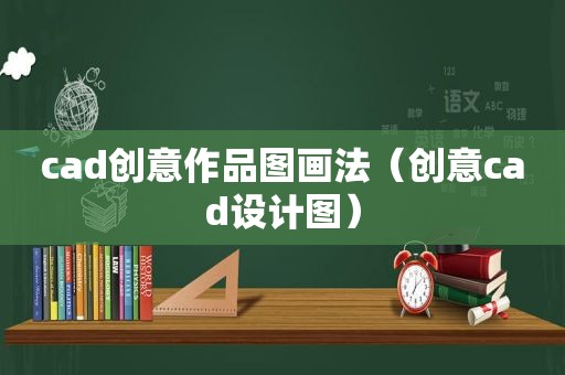 cad创意作品图画法（创意cad设计图）