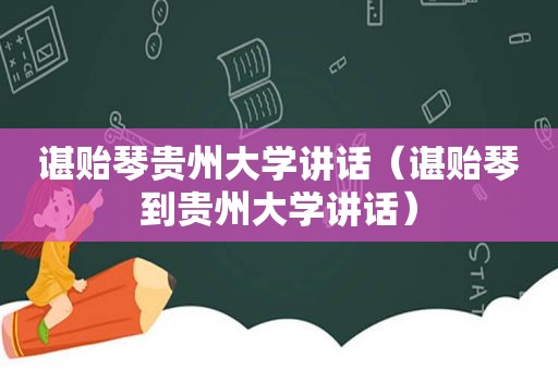 谌贻琴贵州大学讲话（谌贻琴到贵州大学讲话）