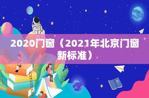 2020门窗（2021年北京门窗新标准）