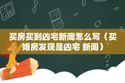 买房买到凶宅新闻怎么写（买婚房发现是凶宅 新闻）