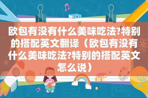 欧包有没有什么美味吃法?特别的搭配英文翻译（欧包有没有什么美味吃法?特别的搭配英文怎么说）