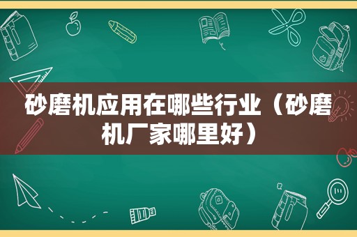 砂磨机应用在哪些行业（砂磨机厂家哪里好）