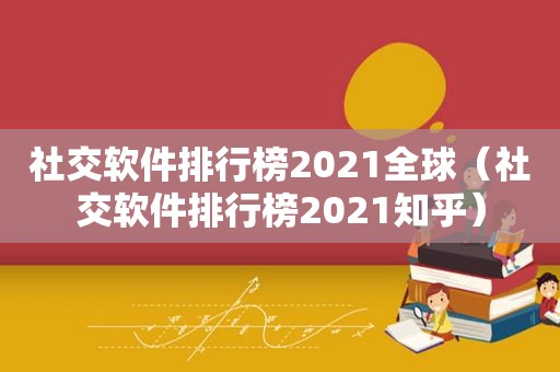 社交软件排行榜2021全球（社交软件排行榜2021知乎）