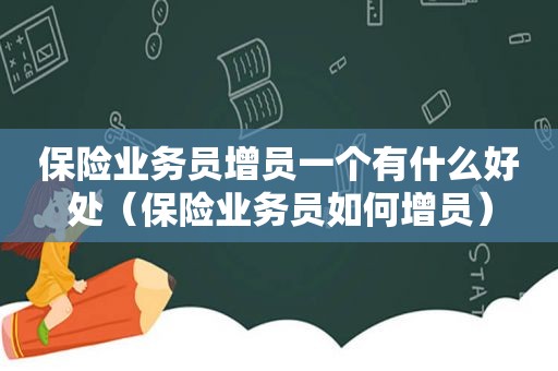 保险业务员增员一个有什么好处（保险业务员如何增员）