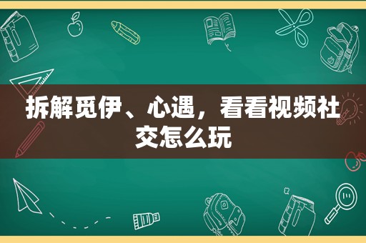 拆解觅伊、心遇，看看视频社交怎么玩