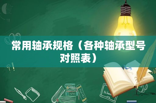 常用轴承规格（各种轴承型号对照表）