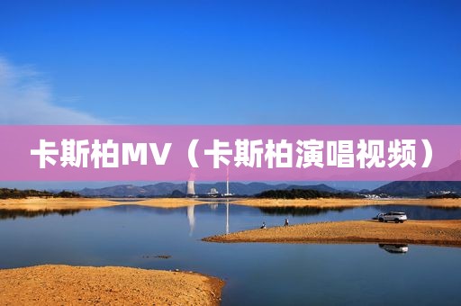 卡斯柏MV（卡斯柏演唱视频）