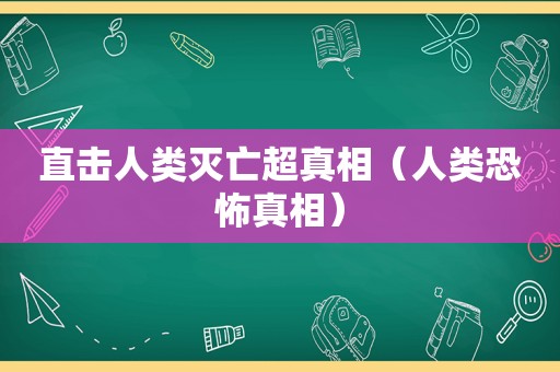 直击人类灭亡超真相（人类恐怖真相）