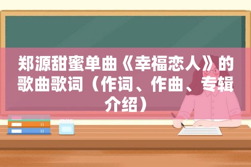 郑源甜蜜单曲《幸福恋人》的歌曲歌词（作词、作曲、专辑介绍）