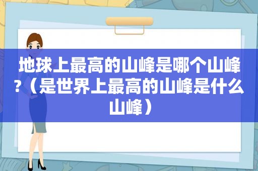 地球上最高的山峰是哪个山峰?（是世界上最高的山峰是什么山峰）