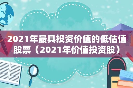 2021年最具投资价值的低估值股票（2021年价值投资股）