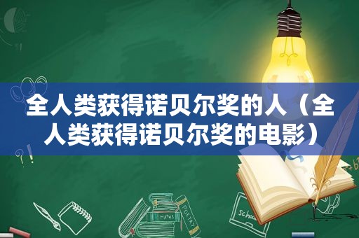 全人类获得诺贝尔奖的人（全人类获得诺贝尔奖的电影）