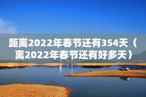 距离2022年春节还有354天（离2022年春节还有好多天）