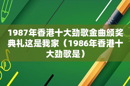 1987年香港十大劲歌金曲颁奖典礼这是我家（1986年香港十大劲歌是）