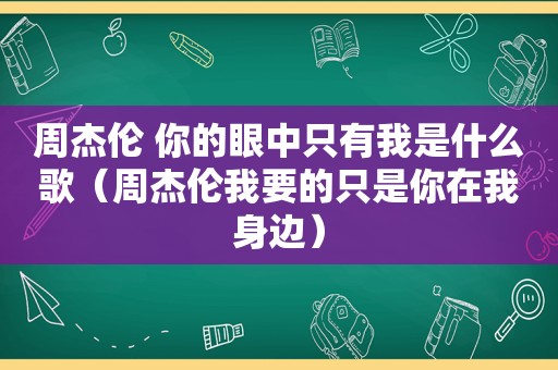 周杰伦 你的眼中只有我是什么歌（周杰伦我要的只是你在我身边）