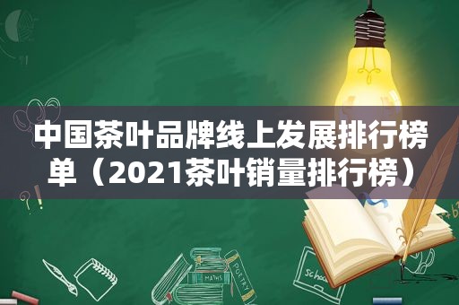 中国茶叶品牌线上发展排行榜单（2021茶叶销量排行榜）