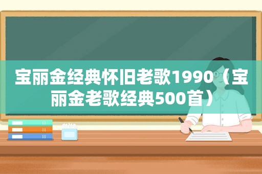 宝丽金经典怀旧老歌1990（宝丽金老歌经典500首）