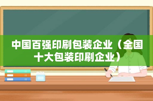 中国百强印刷包装企业（全国十大包装印刷企业）