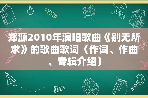 郑源2010年演唱歌曲《别无所求》的歌曲歌词（作词、作曲、专辑介绍）