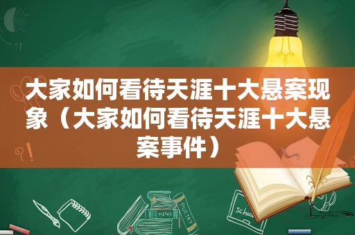 大家如何看待天涯十大悬案现象（大家如何看待天涯十大悬案事件）