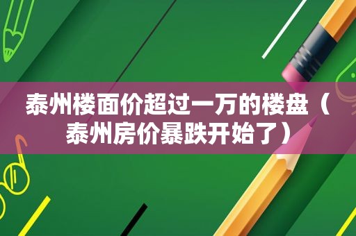 泰州楼面价超过一万的楼盘（泰州房价暴跌开始了）