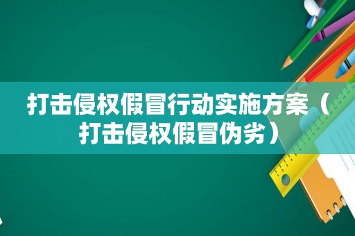 打击侵权假冒行动实施方案（打击侵权假冒伪劣）